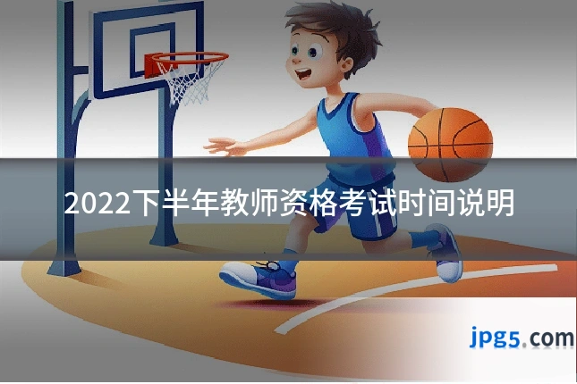 2022下半年教师资格考试时间说明