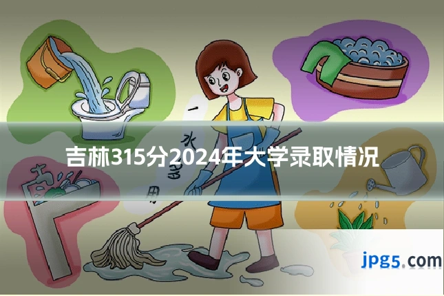 吉林315分2024年大学录取情况