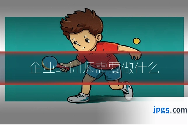 企业培训师需要做什么