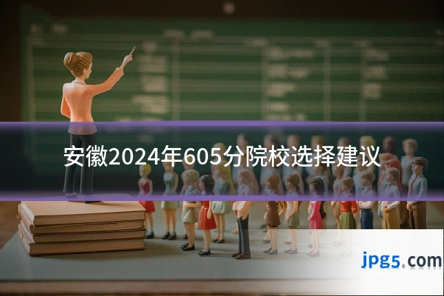 安徽2024年605分院校选择建议