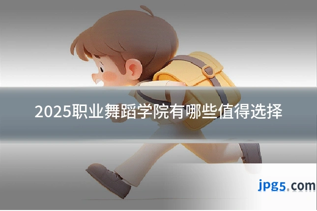 2025职业舞蹈学院有哪些值得选择