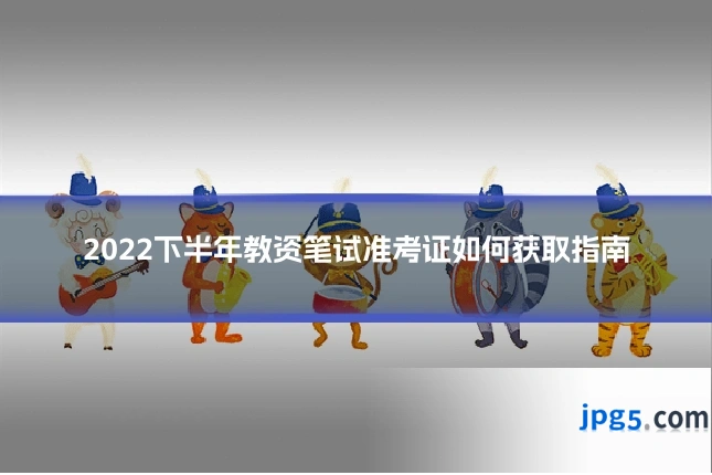2022下半年教资笔试准考证如何获取指南