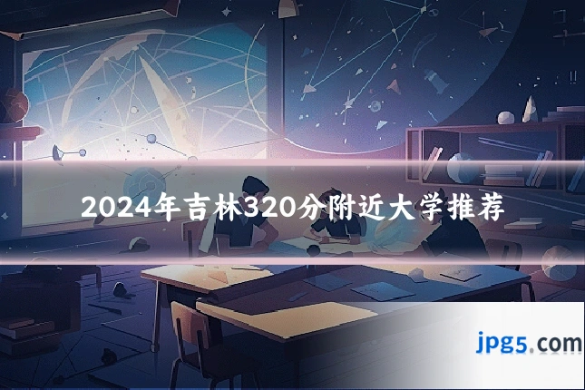 2024年吉林320分附近大学推荐