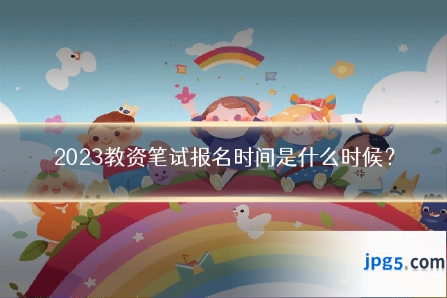 2023教资笔试报名时间是什么时候？