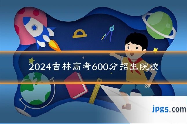 2024吉林高考600分招生院校