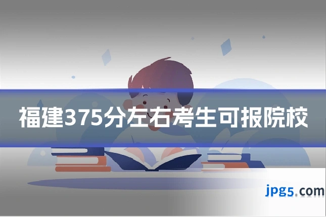 福建375分左右考生可报院校