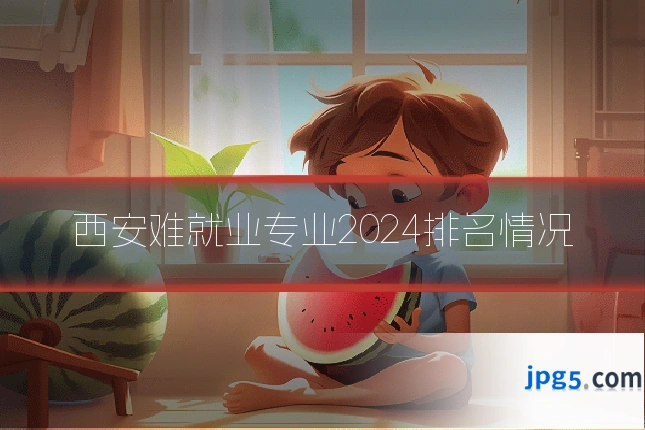 西安难就业专业2024排名情况