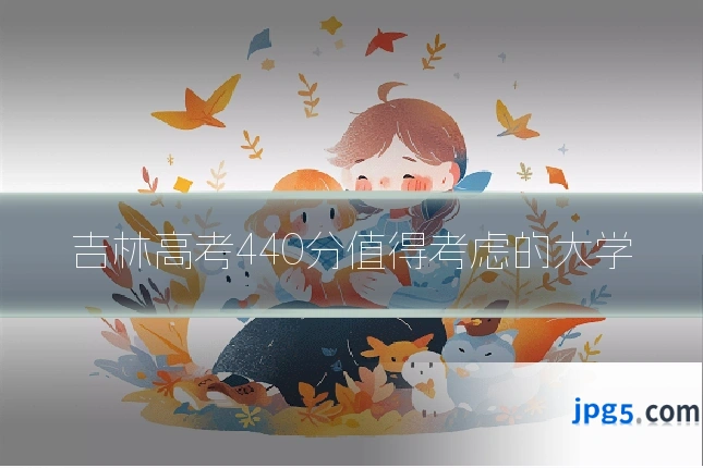 吉林高考440分值得考虑的大学