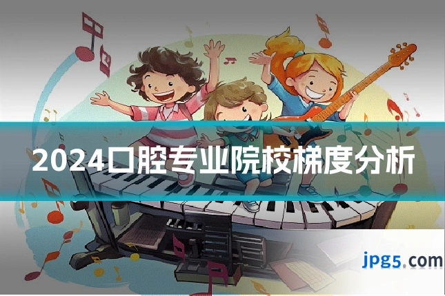 2024口腔专业院校梯度分析