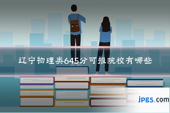 辽宁物理类645分可报院校有哪些