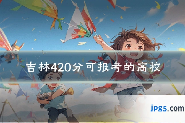 吉林420分可报考的高校