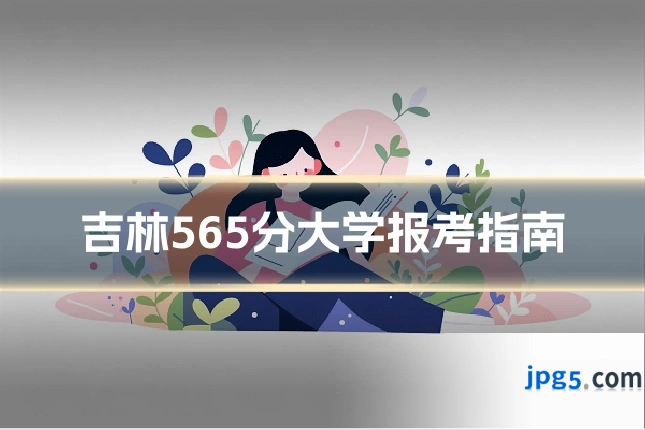 吉林565分大学报考指南