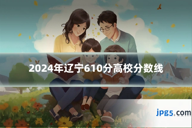 2024年辽宁610分高校分数线