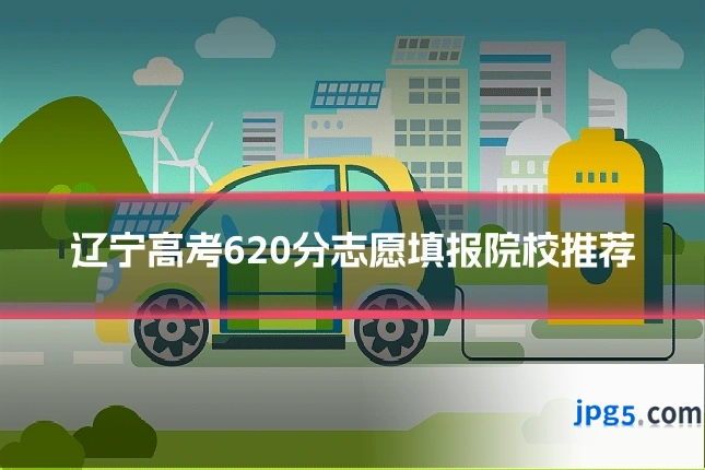 辽宁高考620分志愿填报院校推荐