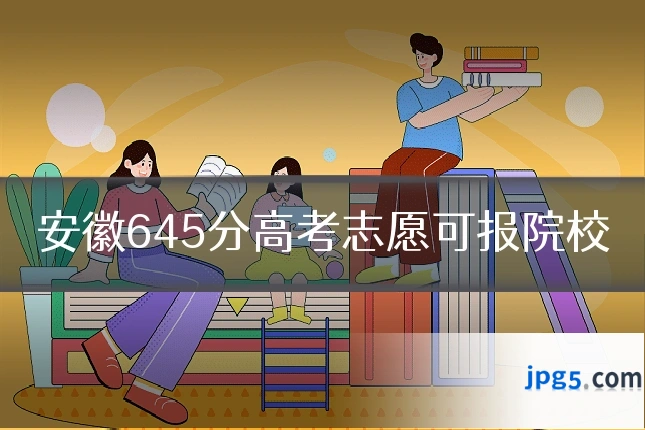 安徽645分高考志愿可报院校