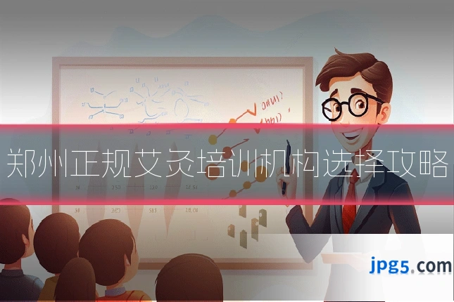 郑州正规艾灸培训机构选择攻略