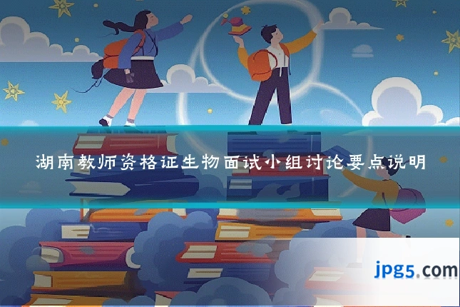 湖南教师资格证生物面试小组讨论要点说明
