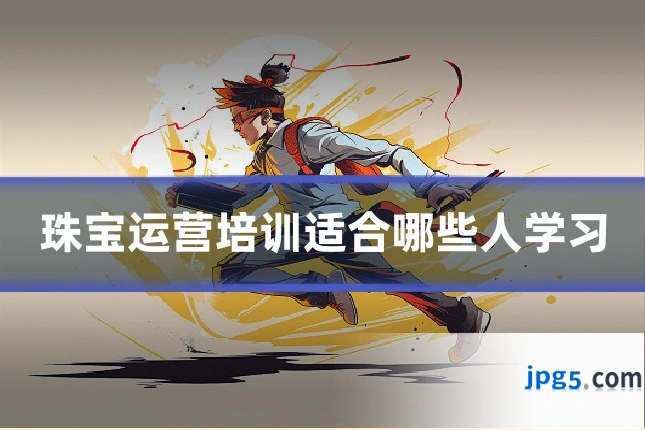 珠宝运营培训适合哪些人学习