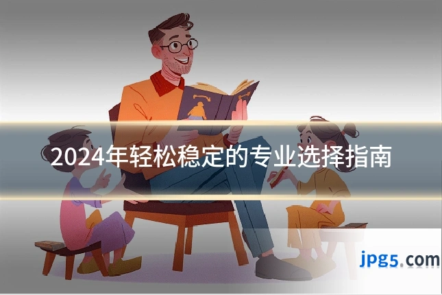 2024年轻松稳定的专业选择指南