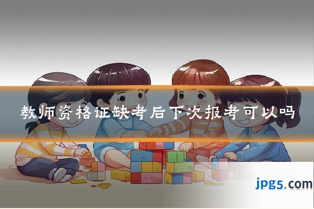 教师资格证缺考后下次报考可以吗