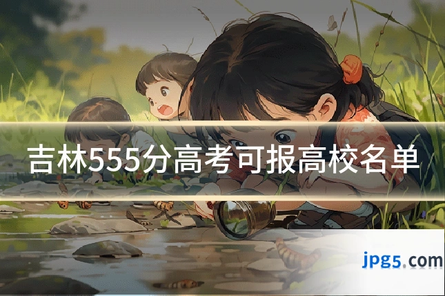 吉林555分高考可报高校名单