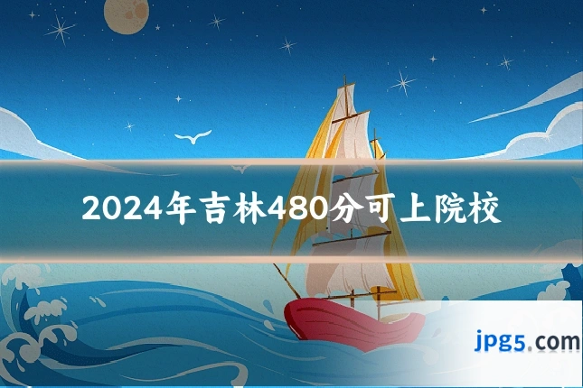 2024年吉林480分可上院校