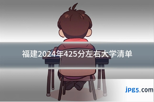 福建2024年425分左右大学清单