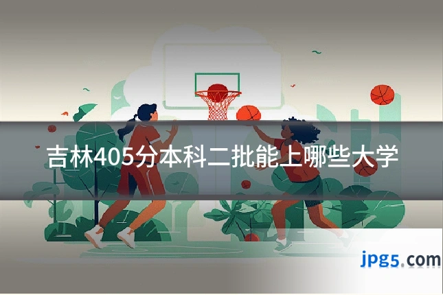 吉林405分本科二批能上哪些大学