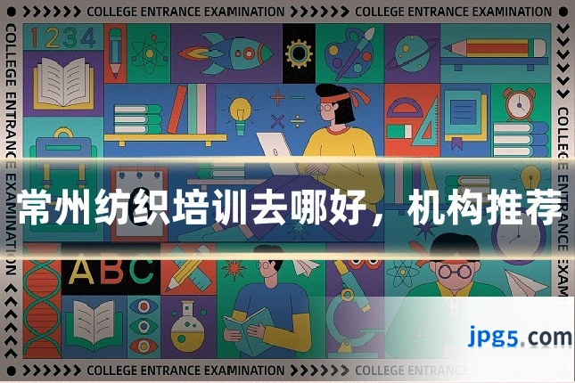 常州纺织培训去哪好,机构推荐