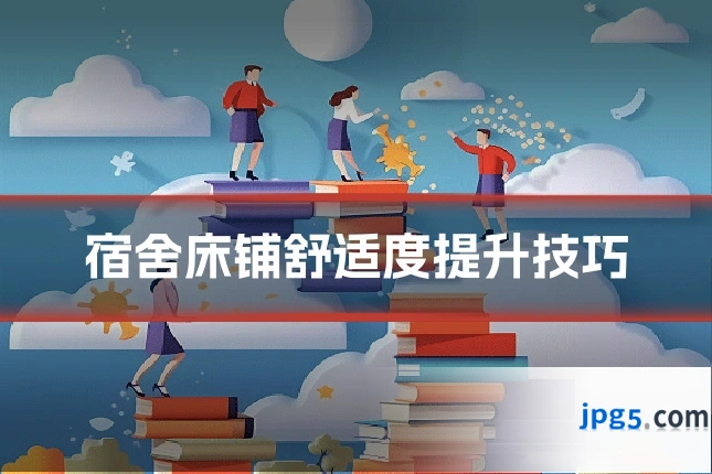 宿舍床铺舒适度提升技巧