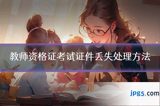 教师资格证考试证件丢失处理方法