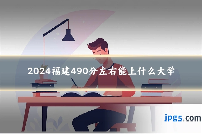 2024福建490分左右能上什么大学