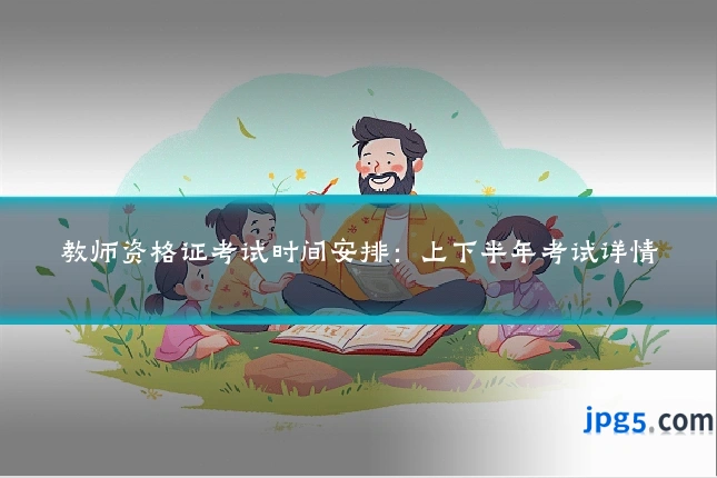 教师资格证考试时间安排：上下半年考试详情