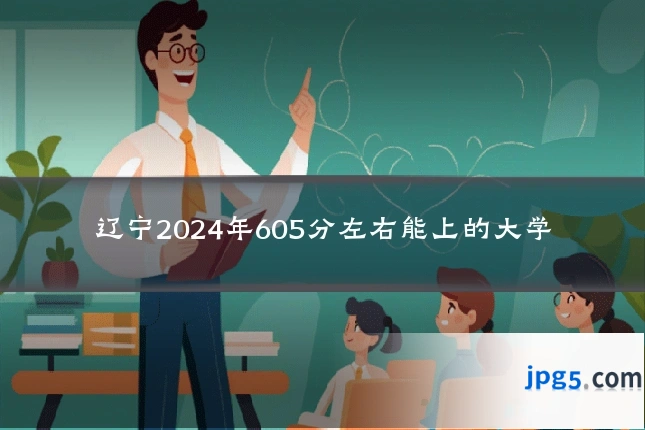 辽宁2024年605分左右能上的大学