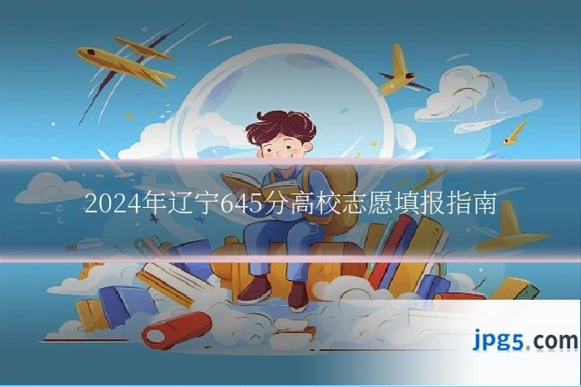 2024年辽宁645分高校志愿填报指南