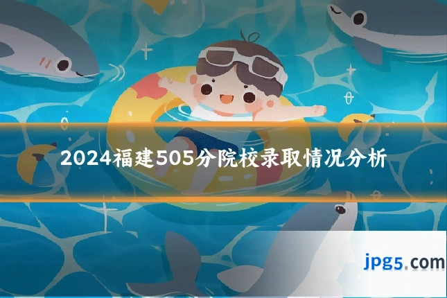 2024福建505分院校录取情况分析