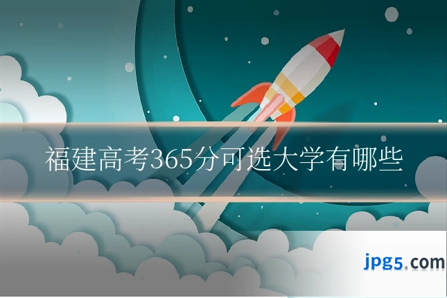 福建高考365分可选大学有哪些