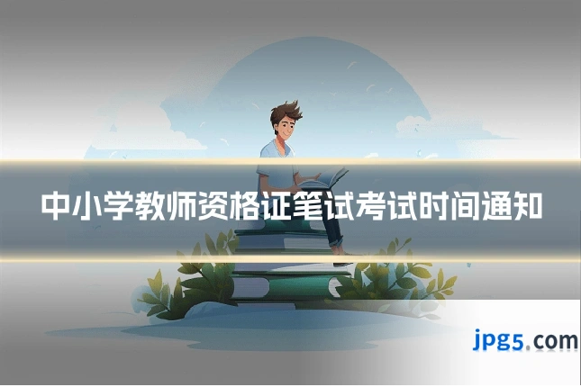 中小学教师资格证笔试考试时间通知