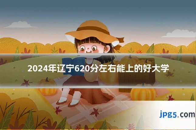 2024年辽宁620分左右能上的好大学