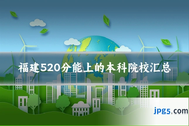 福建520分能上的本科院校汇总