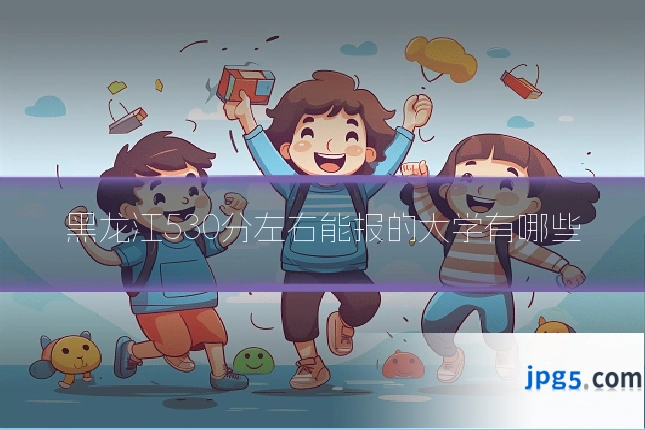 黑龙江530分左右能报的大学有哪些