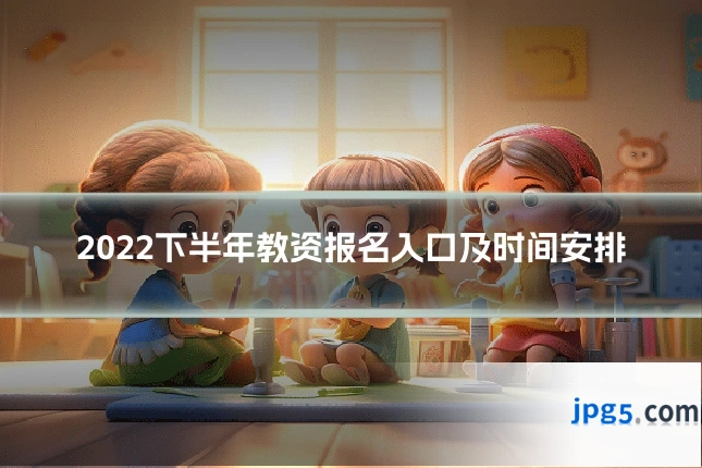 2022下半年教资报名入口及时间安排