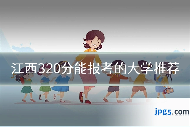 江西320分能报考的大学推荐