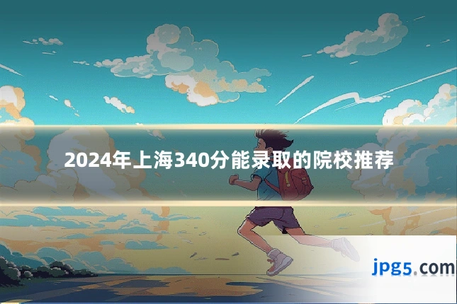2024年上海340分能录取的院校推荐