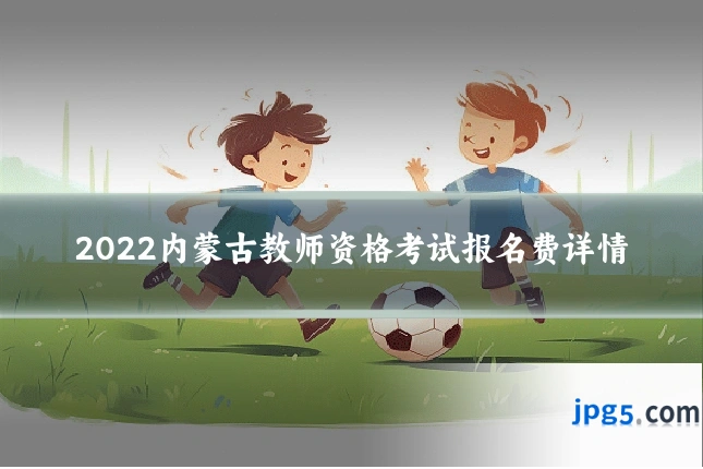 2022内蒙古教师资格考试报名费详情