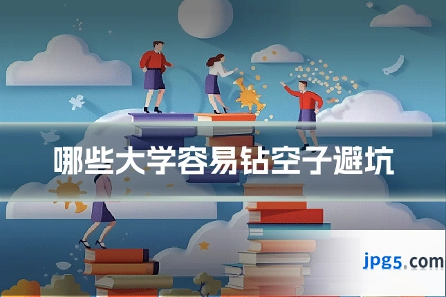 哪些大学容易钻空子避坑