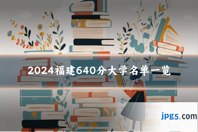 2024福建640分大学名单一览