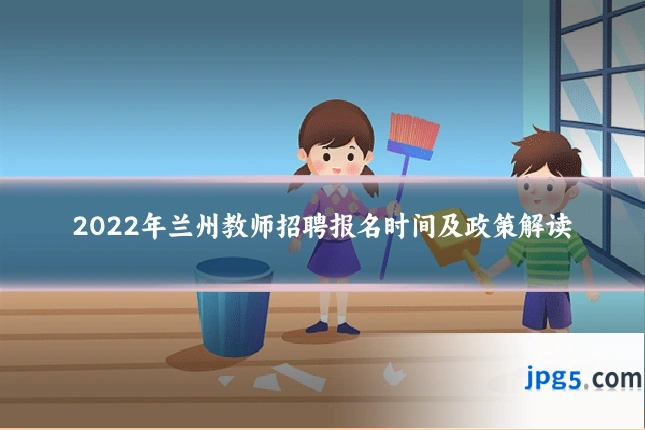 2022年兰州教师招聘报名时间及政策解读
