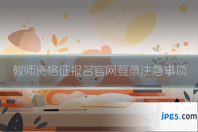 教师资格证报名官网登录注意事项