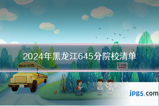 2024年黑龙江645分院校清单